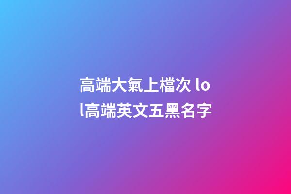 高端大氣上檔次 lol高端英文五黑名字